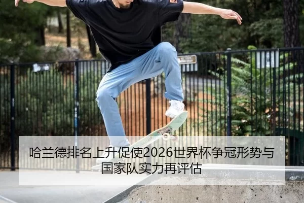 哈兰德排名上升促使2026世界杯争冠形势与国家队实力再评估
