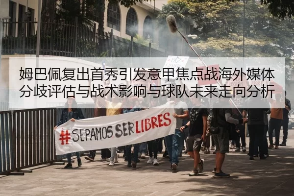 姆巴佩复出首秀引发意甲焦点战海外媒体分歧评估与战术影响与球队未来走向分析